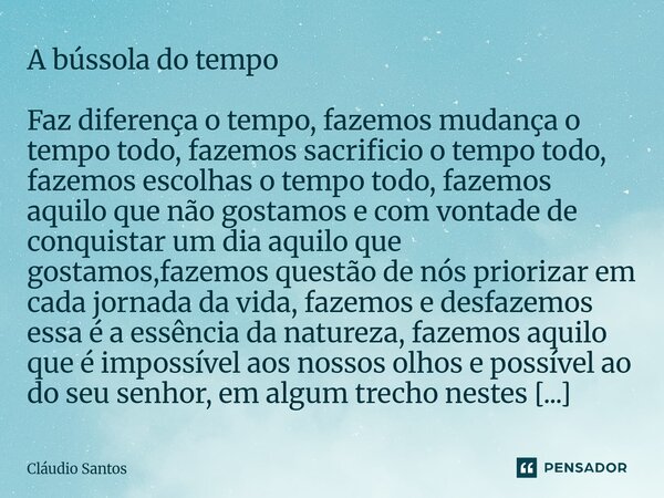 A bússola do tempo Faz diferença o tempo, fazemos mudança o tempo todo, fazemos sacrificio o tempo todo, fazemos escolhas o tempo todo, fazemos aquilo que não ... Frase de Cláudio Santos.