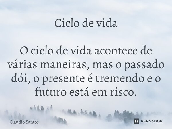 Ciclo de vida O ciclo de vida acontece de várias maneiras, mas o p⁠assado dói, o presente é tremendo e o futuro está em risco.... Frase de Cláudio Santos.