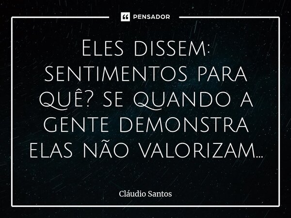 ⁠Eles dissem: sentimentos para quê? se quando a gente demonstra elas não valorizam...... Frase de Cláudio Santos.