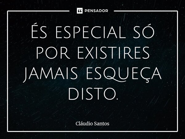 ⁠És especial só por existires jamais esqueça disto.... Frase de Cláudio Santos.