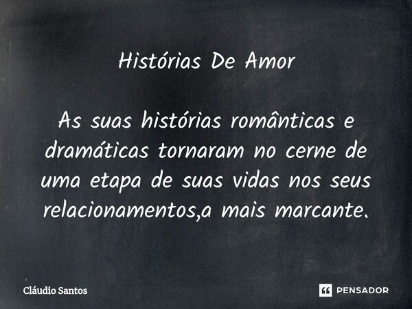 ⁠Histórias De Amor As suas histórias românticas e dramáticas tornaram no cerne de uma etapa de suas vidas nos seus relacionamentos,a mais marcante.... Frase de Cláudio Santos.