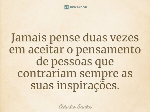 ⁠Jamais pense duas vezes em aceitar opensamento de pessoas que contrariam sempre as suas inspirações.... Frase de Cláudio Santos.