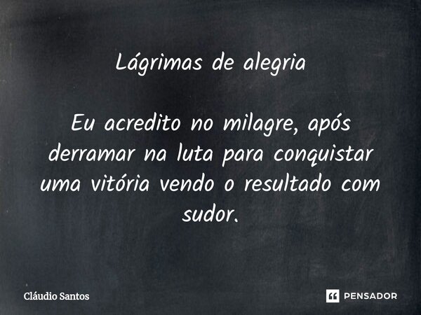 ⁠Lágrimas de alegria Eu acredito no milagre, após derramar na luta para conquistar uma vitória vendo o resultado com sudor.... Frase de Cláudio Santos.