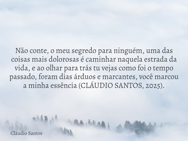 Não conte, o meu segredo para ninguém⁠, uma das coisas mais dolorosas é caminhar naquela estrada da vida, e ao olhar para trás tu vejas como foi o tempo passado... Frase de Cláudio Santos.