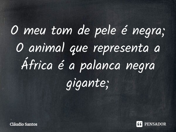 O meu tom de pele é ⁠negra; O animal que representa a África é a palanca negra gigante;... Frase de Cláudio Santos.