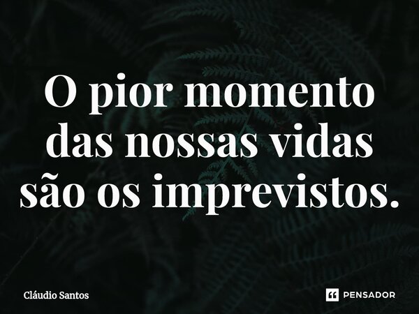 ⁠O pior momento das nossas vidas são os imprevistos.... Frase de Cláudio Santos.