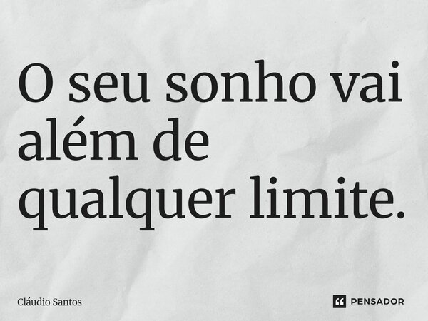 ⁠O seu sonho vai além de qualquer limite.... Frase de Cláudio Santos.