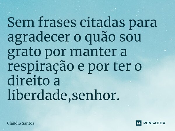 Sem frases citadas para agradecer⁠ o quão sou grato por manter a respiração e por ter o direito a liberdade,senhor.... Frase de Cláudio Santos.