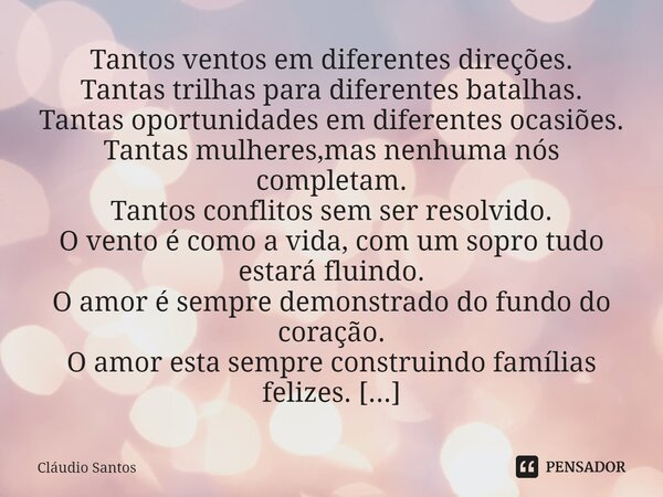 Tantos ventos em diferentes direções. Tantas trilhas para diferentes batalhas. Tantas oportunidades em diferentes ocasiões. Tantas mulheres,mas nenhuma nós comp... Frase de Cláudio Santos.