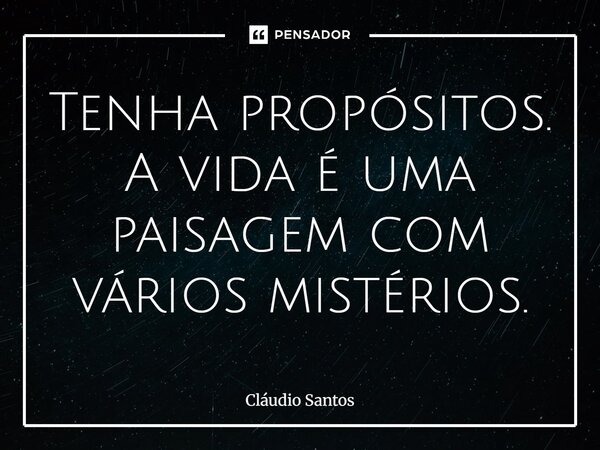 ⁠Tenha propósitos. A vida é uma paisagem com vários mistérios.... Frase de Cláudio Santos.