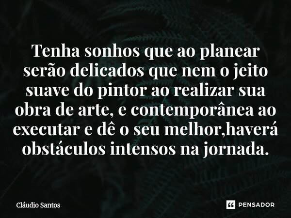 ⁠Tenha sonhos que ao planear serão delicados que nem o jeito suave do pintor ao realizar sua obra de arte, e contemporânea ao executar e dê o seu melhor,haverá ... Frase de Cláudio Santos.