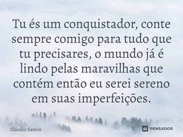 ⁠Tu és um conquistador, conte sempre comigo para tudo que tu precisares, o mundo já é lindo pelas maravilhas que contém então eu serei sereno em suas imperfeiçõ... Frase de Cláudio Santos.