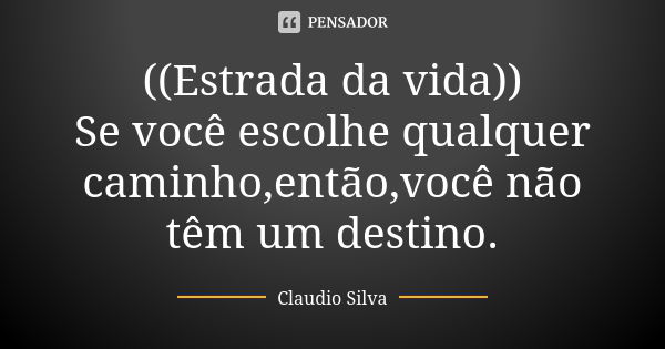 ((Estrada da vida)) Se você escolhe qualquer caminho,então,você não têm um destino.... Frase de Claudio Silva.