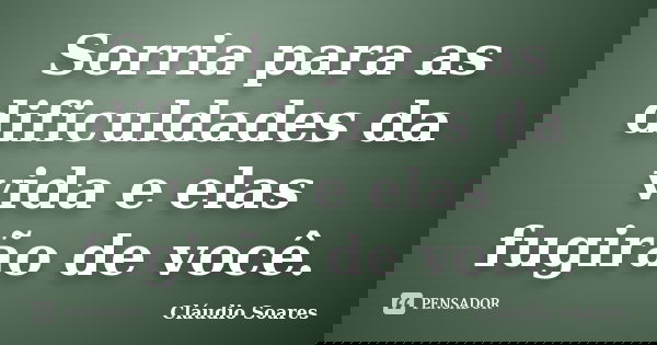 Sorria para as dificuldades da vida e elas fugirão de você.... Frase de Cláudio Soares.