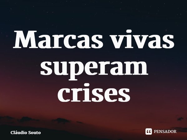 ⁠Marcas vivas superam crises... Frase de Cláudio Souto.