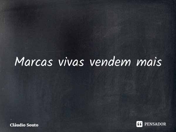 ⁠Marcas vivas vendem mais... Frase de Cláudio Souto.