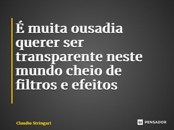 É muita ousadia querer ser transparente neste mundo cheio de filtros e efeitos ⁠... Frase de Claudio Stringari.