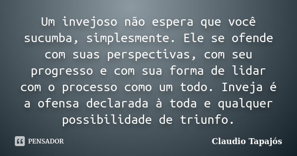 Um invejoso não espera que você sucumba, simplesmente. Ele se ofende com suas perspectivas, com seu progresso e com sua forma de lidar com o processo como um to... Frase de Claudio Tapajós.