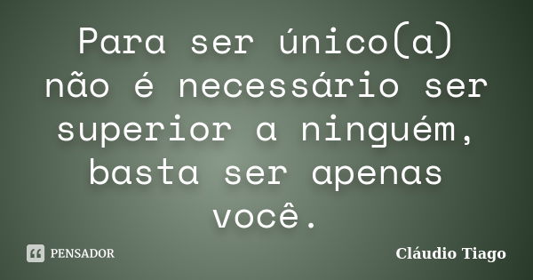 Para ser único(a) não é necessário ser superior a ninguém, basta ser apenas você.... Frase de Cláudio Tiago.