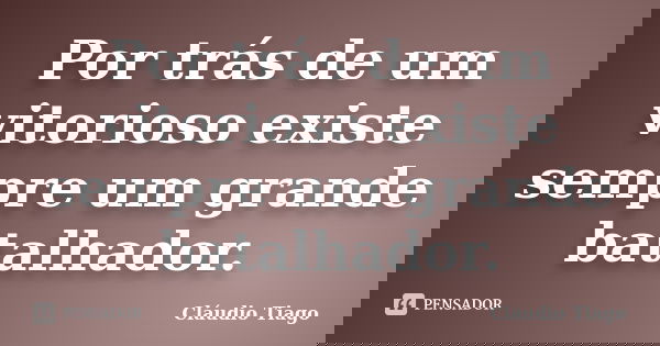 Por trás de um vitorioso existe sempre um grande batalhador.... Frase de Cláudio Tiago.