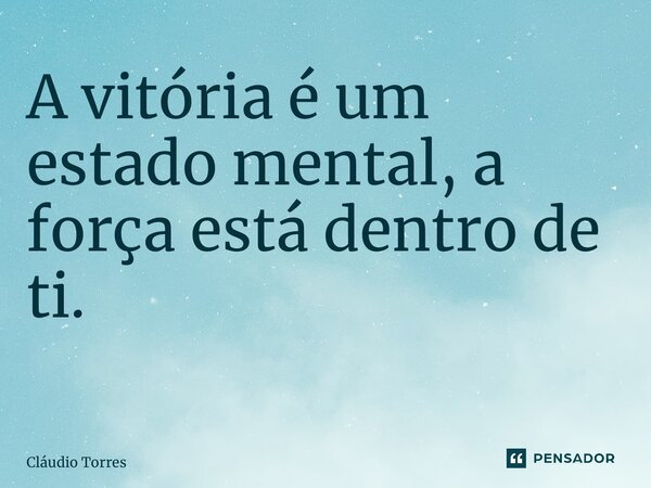 A vitória é um estado mental, a força está dentro de ti. ⁠... Frase de Claudio Torres.