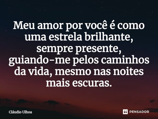 ⁠Meu amor por você é como uma estrela brilhante, sempre presente, guiando-me pelos caminhos da vida, mesmo nas noites mais escuras.... Frase de Cláudio Ulhoa.