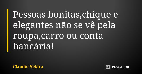 Pessoas bonitas,chique e elegantes não se vê pela roupa,carro ou conta bancária!... Frase de Claudio Vektra.