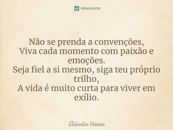 ⁠Não se prenda a convenções, Viva cada momento com paixão e emoções. Seja fiel a si mesmo, siga teu próprio trilho, A vida é muito curta para viver em exílio.... Frase de Cláudio Vieira.