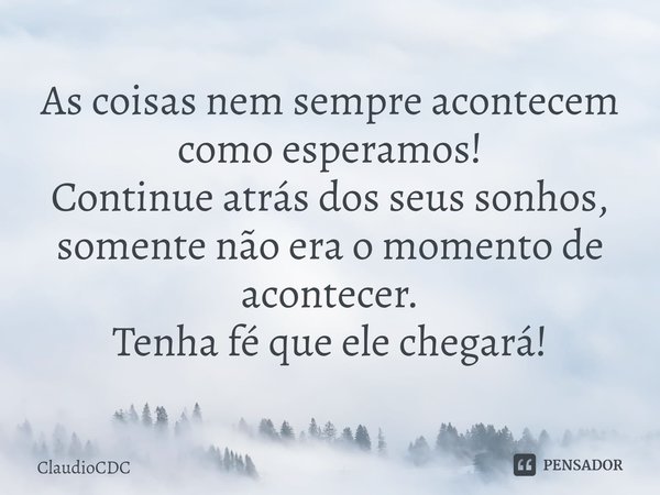 ⁠As coisas nem sempre acontecem como esperamos!
Continue atrás dos seus sonhos, somente não era o momento de acontecer.
Tenha fé que ele chegará!... Frase de ClaudioCDC.