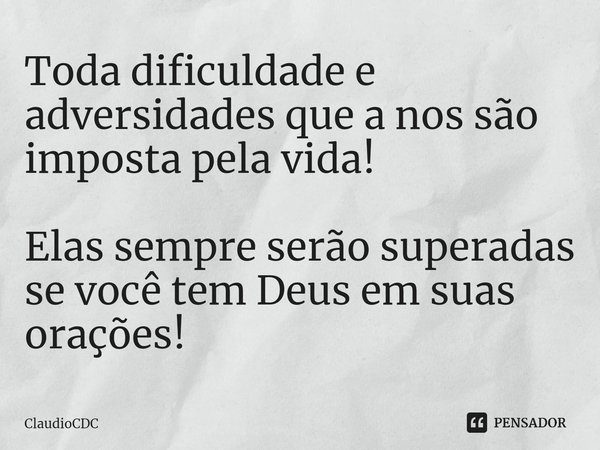 ⁠Toda dificuldade e adversidades que a nos são imposta pela vida! Elas sempre serão superadas se você tem Deus em suas orações!... Frase de ClaudioCDC.