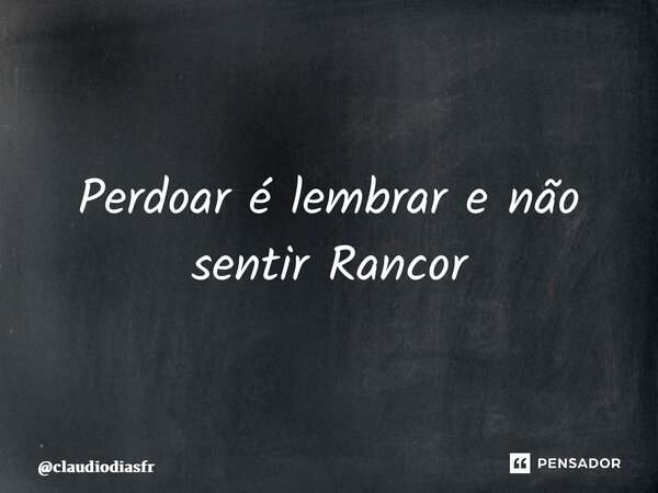 ⁠Perdoar é lembrar e não sentir Rancor... Frase de claudiodiasfr.