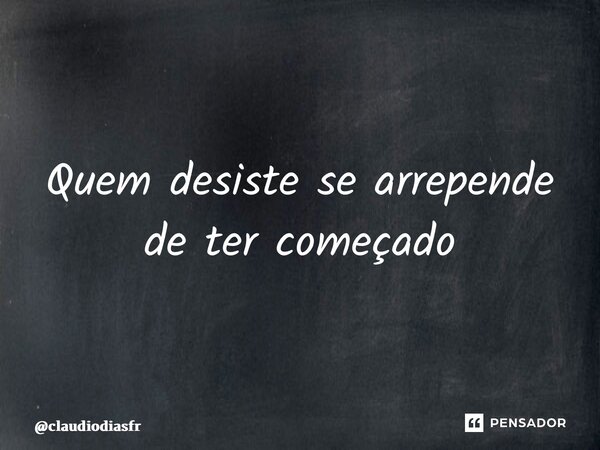 ⁠Quem desiste se arrepende de ter começado... Frase de claudiodiasfr.