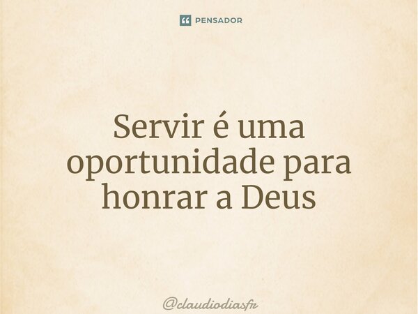 ⁠Servir é uma oportunidade para honrar a Deus... Frase de claudiodiasfr.