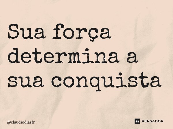 ⁠Sua força determina a sua conquista... Frase de claudiodiasfr.