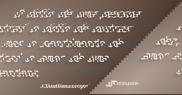 O ódio de uma pessoa atrai o ódio de outras dez, mas o sentimento de amor atrai o amor de uma centena.... Frase de Claudiomazaropi.