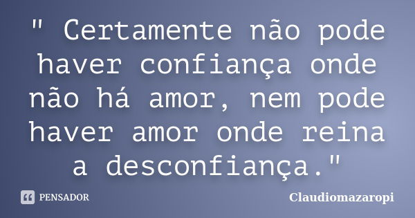 " Certamente não pode haver confiança onde não há amor, nem pode haver amor onde reina a desconfiança."... Frase de Claudiomazaropi.