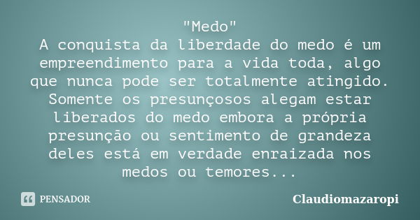 "Medo" A conquista da liberdade do medo é um empreendimento para a vida toda, algo que nunca pode ser totalmente atingido. Somente os presunçosos aleg... Frase de Claudiomazaropi.