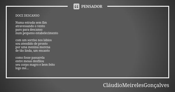 DOCE DESCANSO Numa estrada sem fim atravessando o vento paro para descanso num pequeno estabelecimento com um sorriso nos lábios sou atendido de pronto por uma ... Frase de CláudioMeirelesGonçalves.