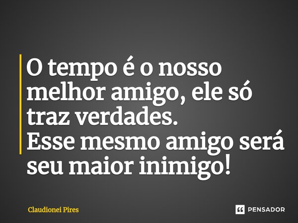 ⁠O tempo é o nosso melhor amigo, ele só traz verdades. Esse mesmo amigo será seu maior inimigo!... Frase de Claudionei Pires.