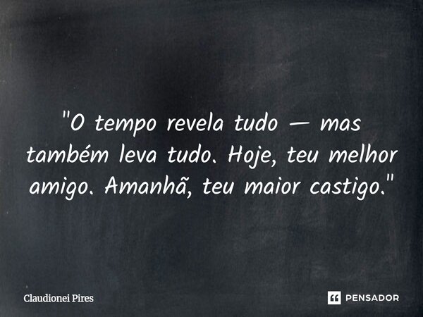 ⁠ "O tempo revela tudo — mas também leva tudo. Hoje, teu melhor amigo. Amanhã, teu maior castigo."... Frase de Claudionei Pires.