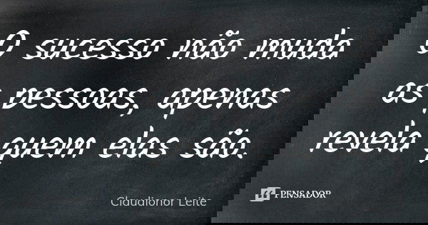 O sucesso não muda as pessoas, apenas revela quem elas são.... Frase de Claudionor Leite.