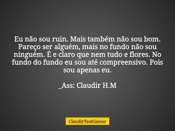 Eu não sou ruin. Mais também não sou bom. Pareço ser alguém, mais no fundo não sou ninguém. É e claro que nem tudo e flores. No fundo do fundo eu sou até compre... Frase de ClaudirTestGamer.