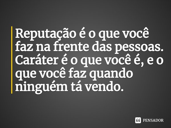 ⁠Reputação é o que você faz na frente das pessoas.
Caráter é o que você é, e o que você faz quando ninguém tá vendo.... Frase de Claudivã Sousa (Kau Sousa).