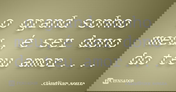 o grand sonho meu, é ser dono do teu amor....... Frase de claudivan souza.