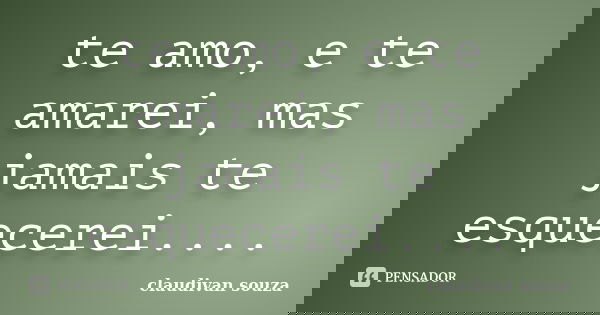 te amo, e te amarei, mas jamais te esquecerei....... Frase de claudivan souza.