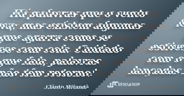 Há palavras que o vento leva; mas existem algumas que agarra como se estivesse com cola. Cuidado com o que fala, palavras lançadas não têm retorno!... Frase de Clauto Miranda.