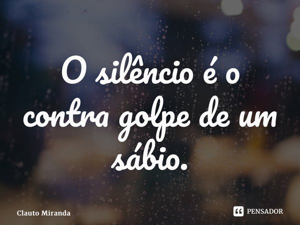 ⁠O silêncio é o contra golpe de um sábio.... Frase de Clauto Miranda.