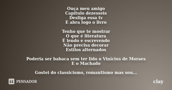 Ouça meu amigo Capítulo dezesseis Desliga essa tv E abra logo o livro Tenho que te mostrar O que é literatura É lendo e escrevendo Não precisa decorar Estilos a... Frase de clay.