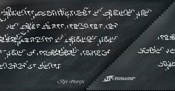 Alguém positivo,não é aquele qie ve algo bom mesmo na maldade,porem é aquele que sabe ver que a maldade nunca superará o bem.... Frase de Clay thomy.