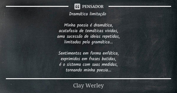 Dramática limitação Minha poesia é dramática, acatafasia de temáticas vividas, ama sucessão de ideias repetidas, limitadas pela gramática... Sentimentos em form... Frase de Clay Werley.